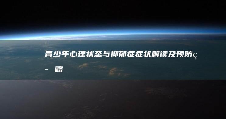 青少年心理状态与抑郁症症状解读及预防策略