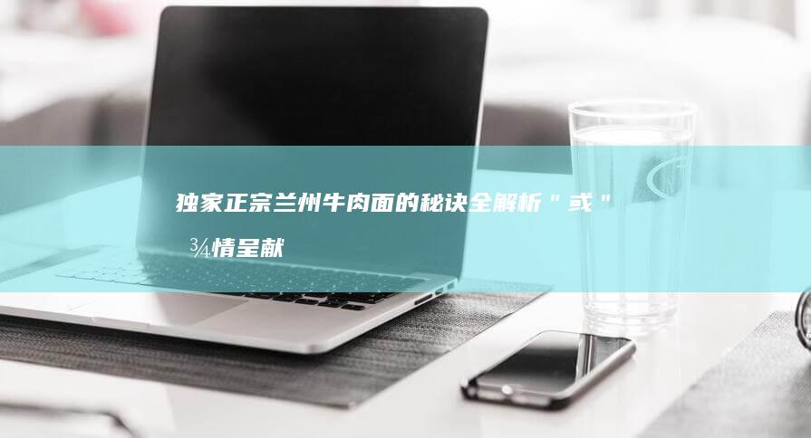 独家正宗兰州牛肉面的秘诀全解析＂ 或 ＂倾情呈献正宗兰州牛肉面独门配方